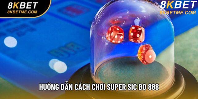 Hướng dẫn cách chơi Super Sic Bo 888