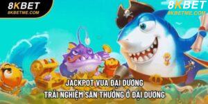 Jackpot Vua Đại Dương - Trải Nghiệm Săn Thưởng Ở Đại Dương