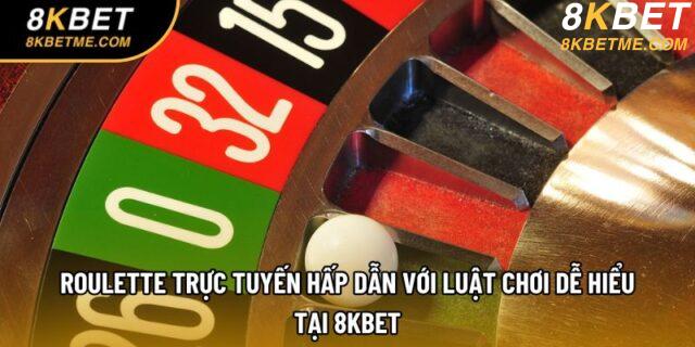 Roulette Trực Tuyến Hấp Dẫn Với Luật Chơi Dễ Hiểu Tại 8KBET